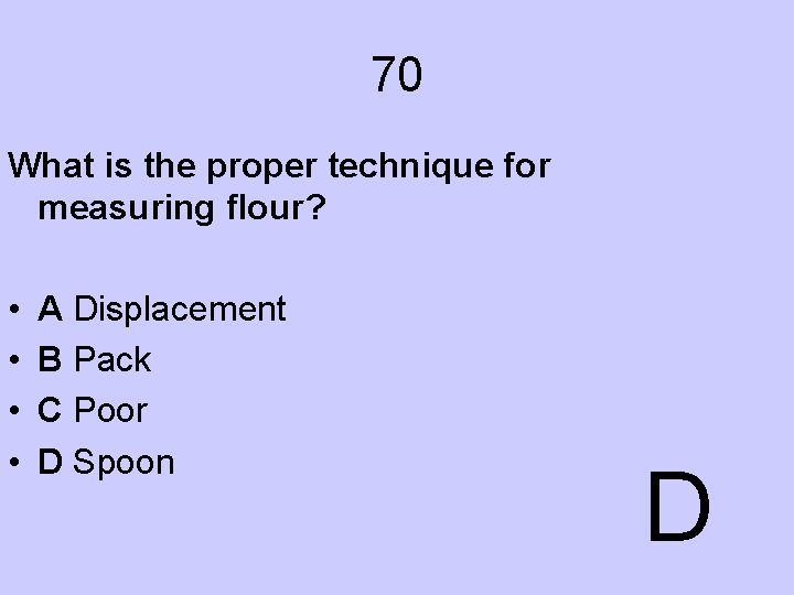 70 What is the proper technique for measuring flour? • • A Displacement B