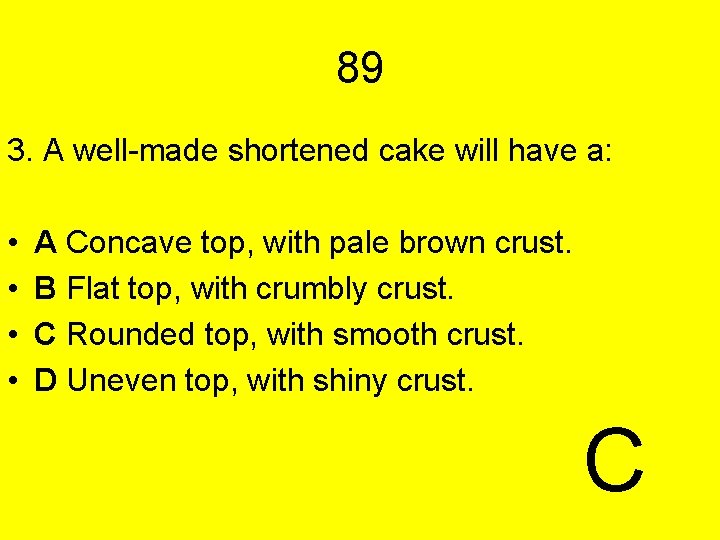 89 3. A well-made shortened cake will have a: • • A Concave top,