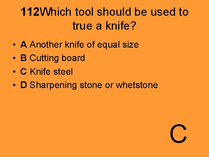 112 Which tool should be used to true a knife? • • A Another