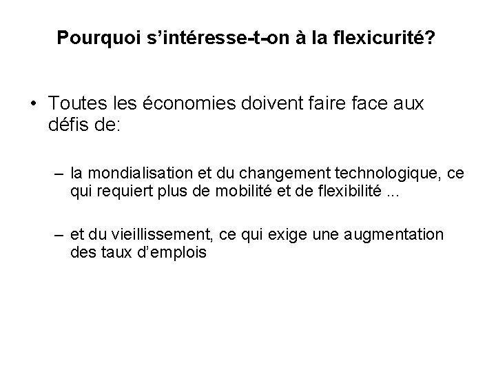 Pourquoi s’intéresse-t-on à la flexicurité? • Toutes les économies doivent faire face aux défis