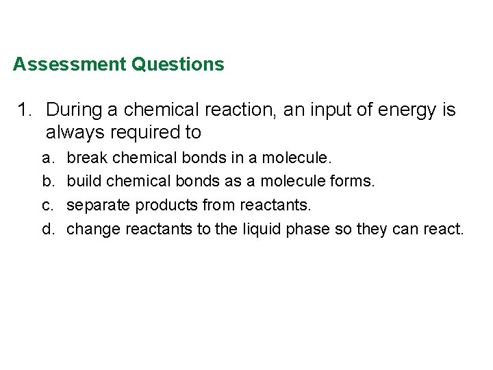 Assessment Questions 1. During a chemical reaction, an input of energy is always required Assessment Questions 1. During a chemical reaction, an input of energy is always required