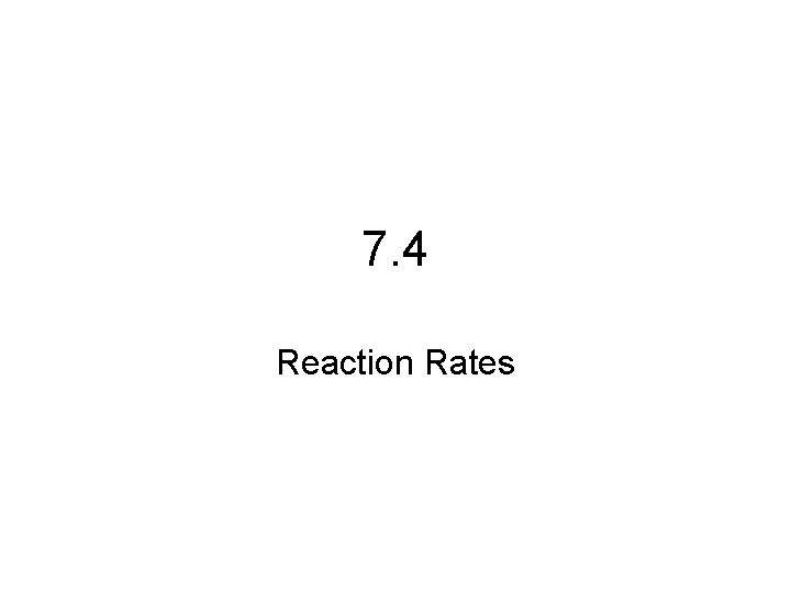 7. 4 Reaction Rates 7. 4 Reaction Rates