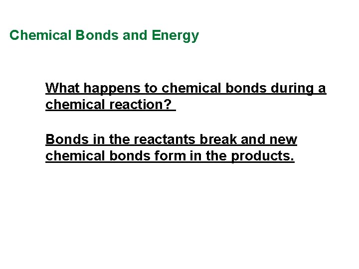 Chemical Bonds and Energy What happens to chemical bonds during a chemical reaction? Bonds Chemical Bonds and Energy What happens to chemical bonds during a chemical reaction? Bonds
