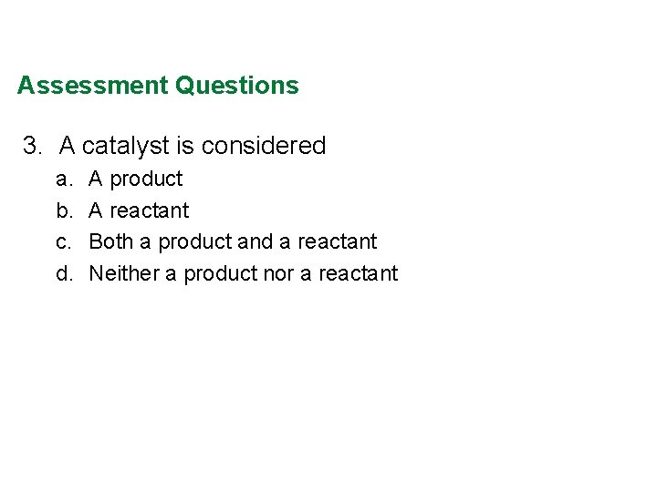Assessment Questions 3. A catalyst is considered a. b. c. d. A product A Assessment Questions 3. A catalyst is considered a. b. c. d. A product A