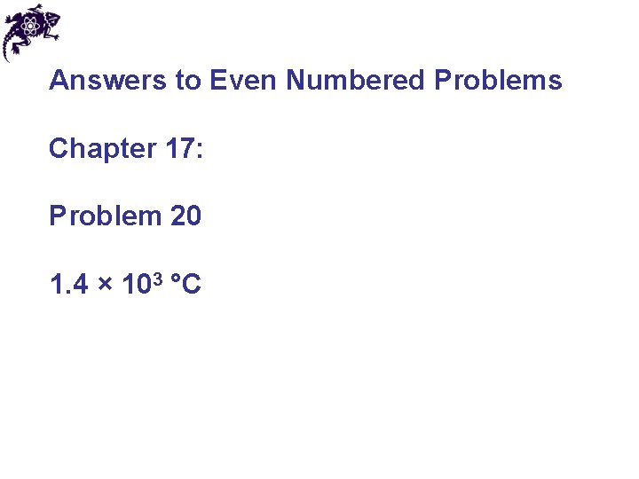 Answers to Even Numbered Problems Chapter 17: Problem 20 1. 4 × 103 °C