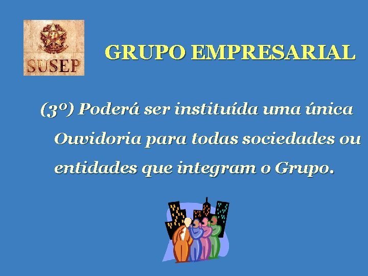 GRUPO EMPRESARIAL (3º) Poderá ser instituída uma única Ouvidoria para todas sociedades ou entidades GRUPO EMPRESARIAL (3º) Poderá ser instituída uma única Ouvidoria para todas sociedades ou entidades