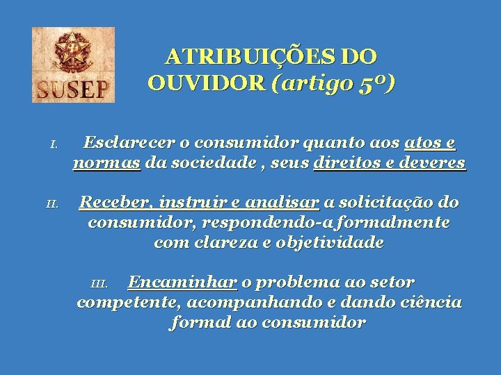 ATRIBUIÇÕES DO OUVIDOR (artigo 5º) I. Esclarecer o consumidor quanto aos atos e normas ATRIBUIÇÕES DO OUVIDOR (artigo 5º) I. Esclarecer o consumidor quanto aos atos e normas