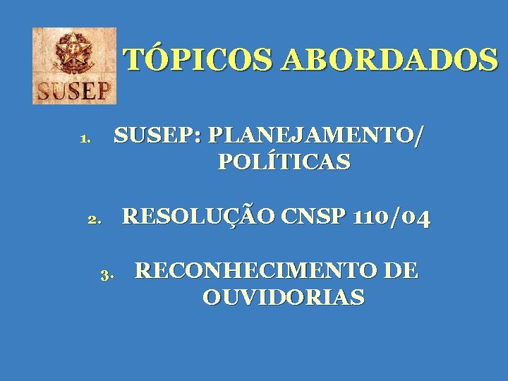 TÓPICOS ABORDADOS SUSEP: PLANEJAMENTO/ POLÍTICAS 1. 2. 3. RESOLUÇÃO CNSP 110/04 RECONHECIMENTO DE OUVIDORIAS TÓPICOS ABORDADOS SUSEP: PLANEJAMENTO/ POLÍTICAS 1. 2. 3. RESOLUÇÃO CNSP 110/04 RECONHECIMENTO DE OUVIDORIAS
