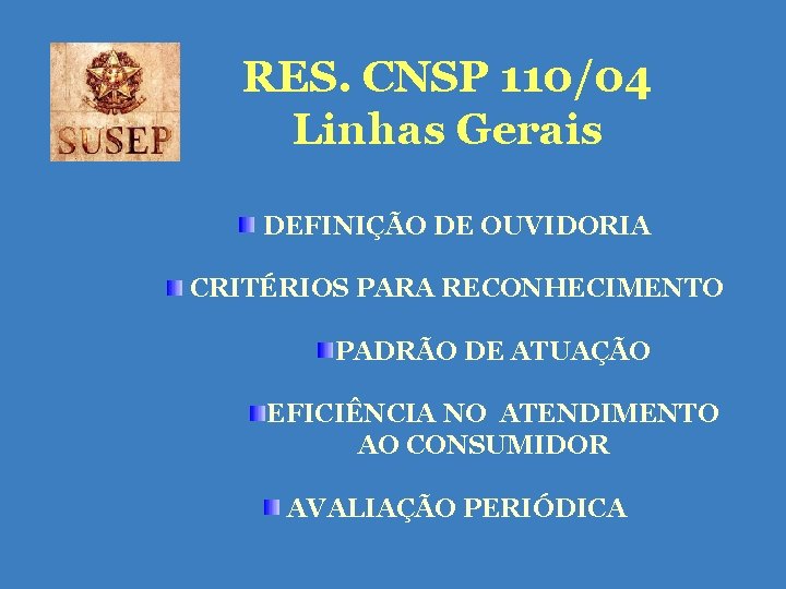 RES. CNSP 110/04 Linhas Gerais DEFINIÇÃO DE OUVIDORIA CRITÉRIOS PARA RECONHECIMENTO PADRÃO DE ATUAÇÃO RES. CNSP 110/04 Linhas Gerais DEFINIÇÃO DE OUVIDORIA CRITÉRIOS PARA RECONHECIMENTO PADRÃO DE ATUAÇÃO