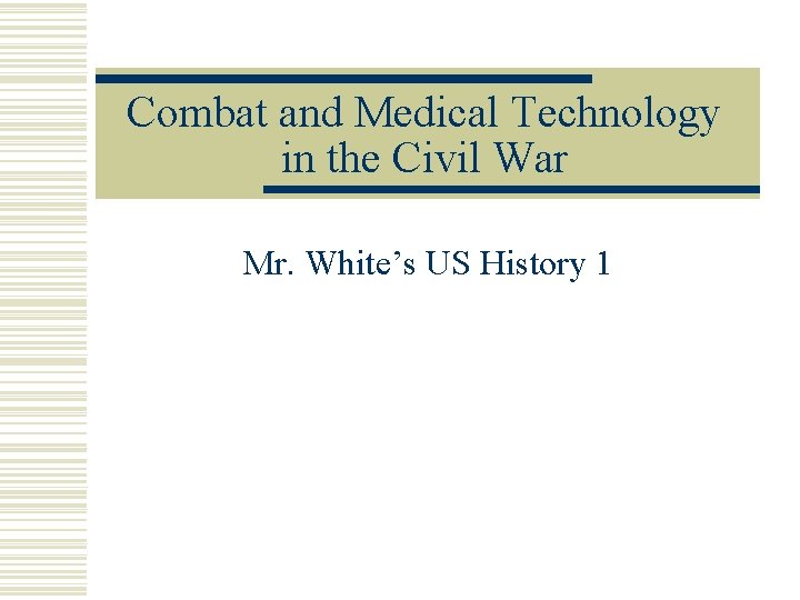 Combat and Medical Technology in the Civil War Mr. White’s US History 1 