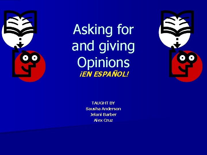 Asking for and giving Opinions ¡EN ESPAÑOL! TAUGHT BY Sausha Anderson Jelani Barber Alex