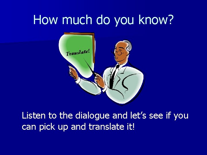 How much do you know? e! Translat Listen to the dialogue and let’s see