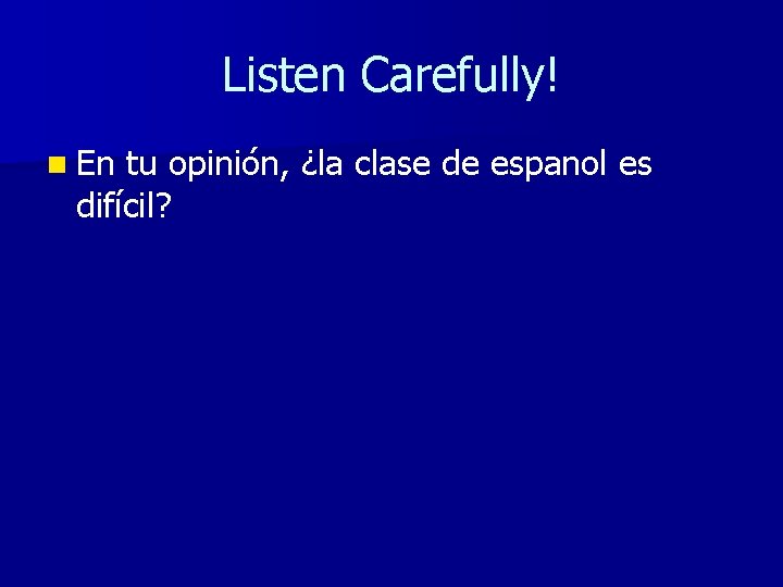 Listen Carefully! n En tu opinión, ¿la clase de espanol es difícil? 