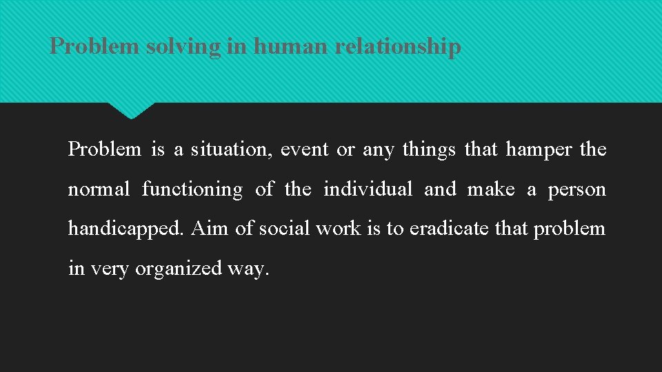 Problem solving in human relationship Problem is a situation, event or any things that