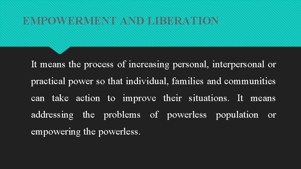 EMPOWERMENT AND LIBERATION It means the process of increasing personal, interpersonal or practical power