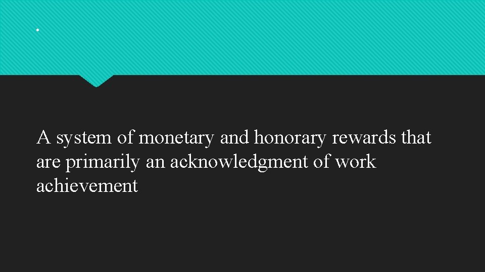 . A system of monetary and honorary rewards that are primarily an acknowledgment of