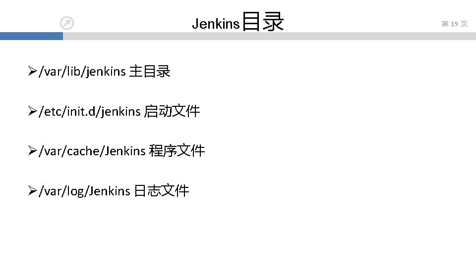 Jenkins目录 Ø/var/lib/jenkins 主目录 Ø/etc/init. d/jenkins 启动文件 Ø/var/cache/Jenkins 程序文件 Ø/var/log/Jenkins 日志文件 第 19 页 