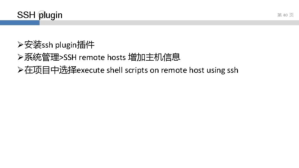SSH plugin Ø安装ssh plugin插件 Ø系统管理>SSH remote hosts 增加主机信息 Ø在项目中选择execute shell scripts on remote host