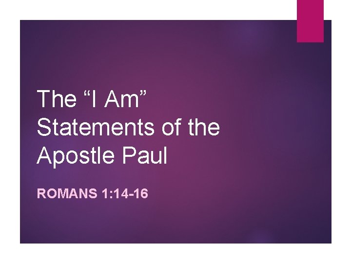 The “I Am” Statements of the Apostle Paul ROMANS 1: 14 -16 