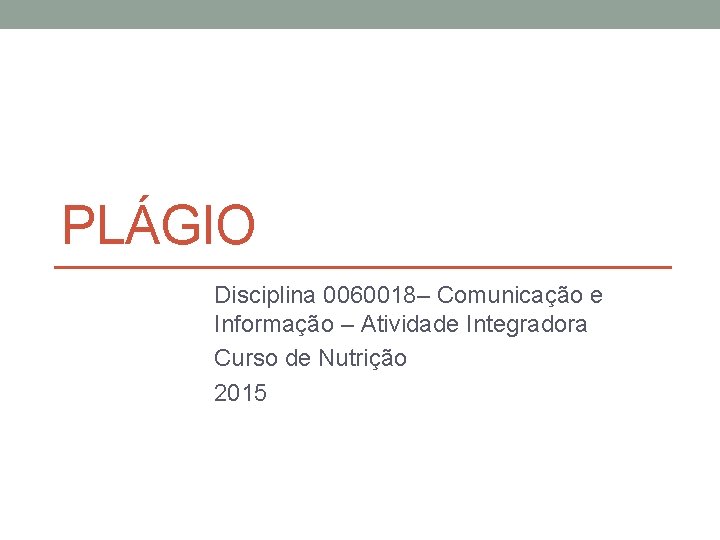 PLÁGIO Disciplina 0060018– Comunicação e Informação – Atividade Integradora Curso de Nutrição 2015 