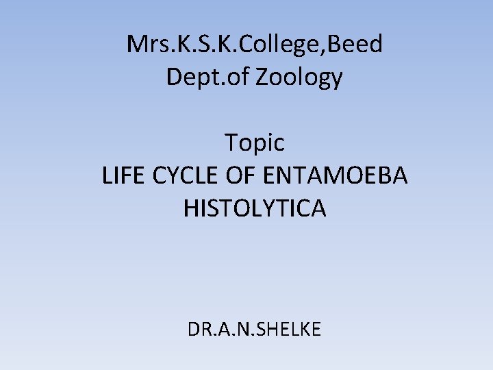Mrs. K. S. K. College, Beed Dept. of Zoology Topic LIFE CYCLE OF ENTAMOEBA