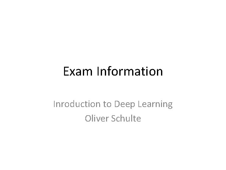 Exam Information Inroduction to Deep Learning Oliver Schulte 