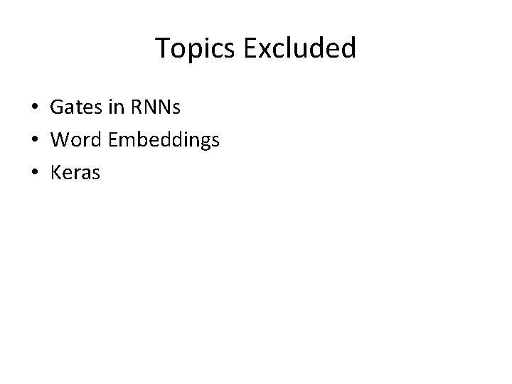 Topics Excluded • Gates in RNNs • Word Embeddings • Keras 