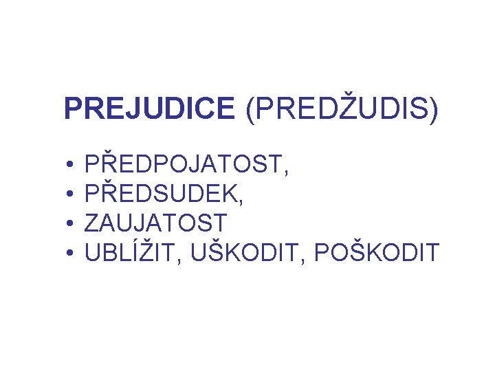 PREJUDICE (PREDŽUDIS) • • PŘEDPOJATOST, PŘEDSUDEK, ZAUJATOST UBLÍŽIT, UŠKODIT, POŠKODIT 