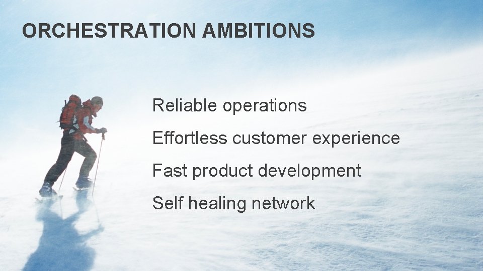ORCHESTRATION AMBITIONS Reliable operations Effortless customer experience Fast product development Self healing network 