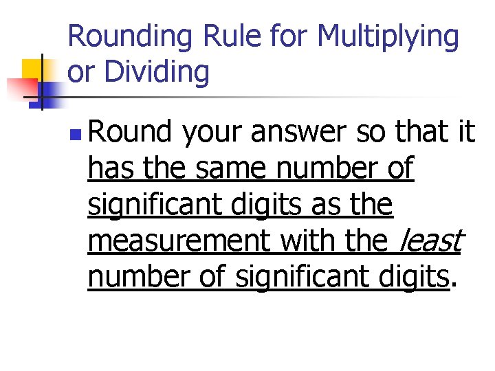 Rounding Rule for Multiplying or Dividing n Round your answer so that it has