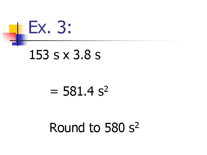Ex. 3: 153 s x 3. 8 s = 581. 4 2 s Round