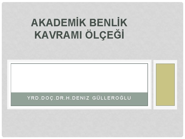 AKADEMİK BENLİK KAVRAMI ÖLÇEĞİ YRD. DOÇ. DR. H. DENIZ GÜLLEROĞLU 