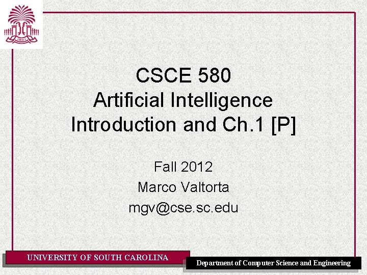 CSCE 580 Artificial Intelligence Introduction and Ch. 1 [P] Fall 2012 Marco Valtorta mgv@cse.