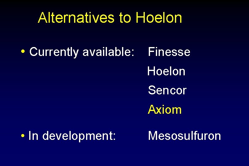 Alternatives to Hoelon • Currently available: Finesse Hoelon Sencor Axiom • In development: Mesosulfuron