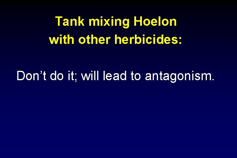 Tank mixing Hoelon with other herbicides: Don’t do it; will lead to antagonism. 