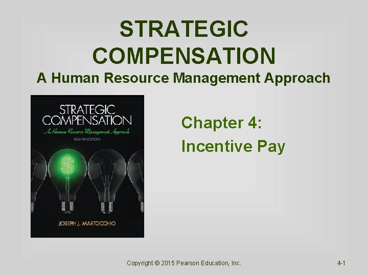 STRATEGIC COMPENSATION A Human Resource Management Approach Chapter 4: Incentive Pay Copyright © 2015 STRATEGIC COMPENSATION A Human Resource Management Approach Chapter 4: Incentive Pay Copyright © 2015