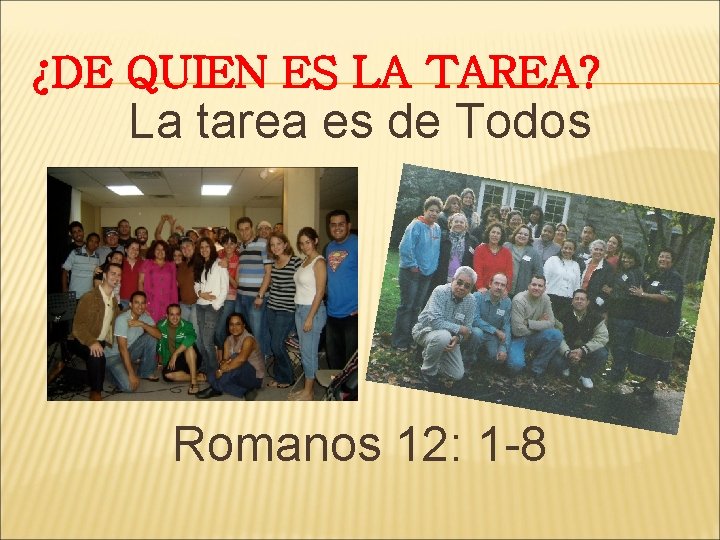 ¿DE QUIEN ES LA TAREA? La tarea es de Todos Romanos 12: 1 -8