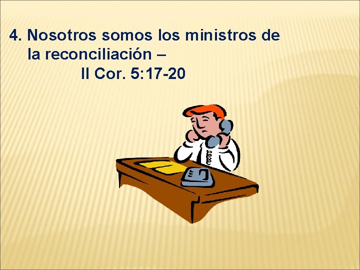 4. Nosotros somos los ministros de la reconciliación – II Cor. 5: 17 -20