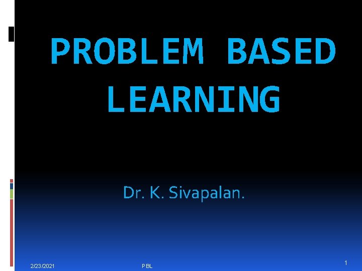 PROBLEM BASED LEARNING Dr. K. Sivapalan. 2/23/2021 PBL 1 