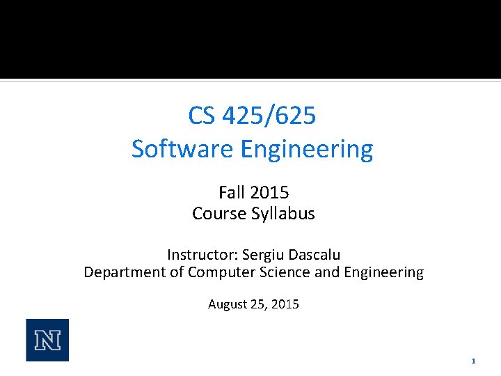 CS 425/625 Software Engineering Fall 2015 Course Syllabus Instructor: Sergiu Dascalu Department of Computer