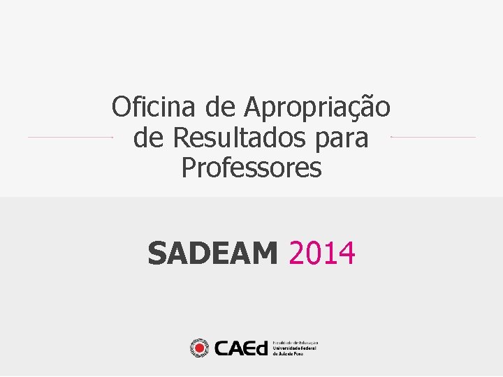 SADEAM 2014 Oficina de Apropriação de Resultados para Professores SADEAM 2014 