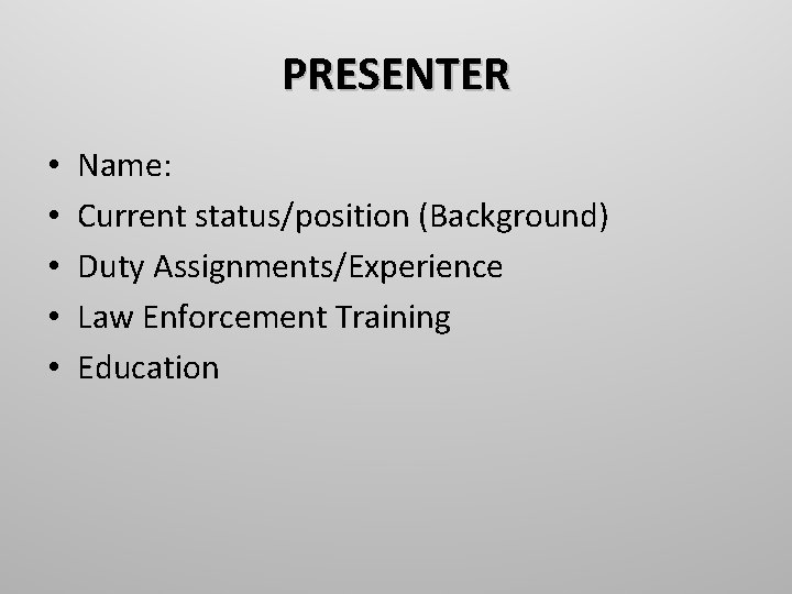 PRESENTER • • • Name: Current status/position (Background) Duty Assignments/Experience Law Enforcement Training Education