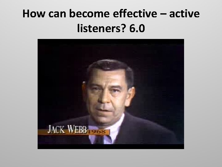 How can become effective – active listeners? 6. 0 