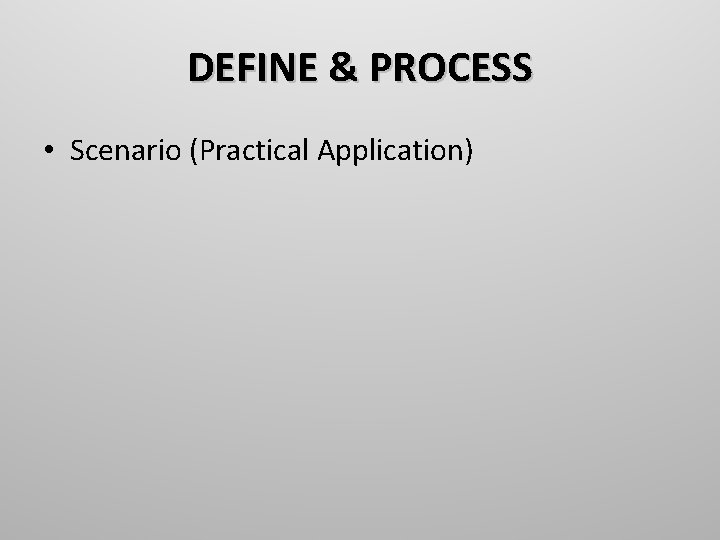 DEFINE & PROCESS • Scenario (Practical Application) 