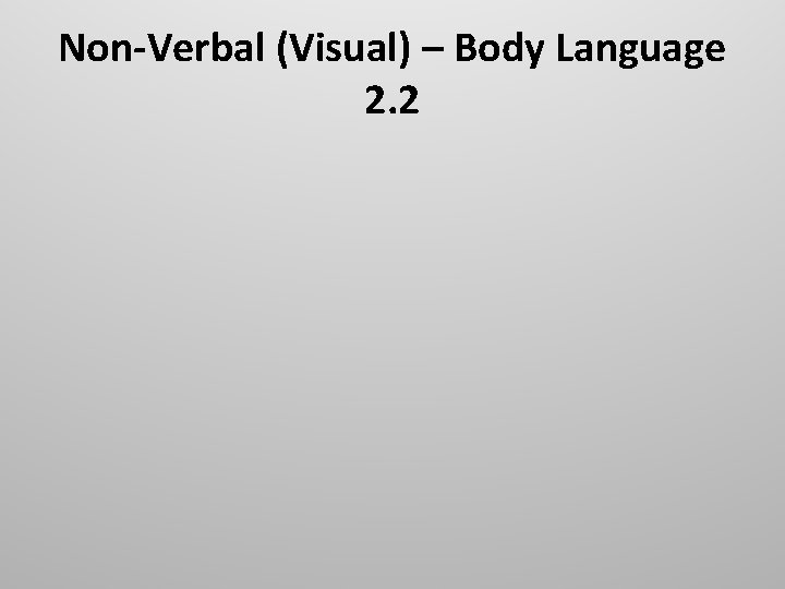 Non-Verbal (Visual) – Body Language 2. 2 