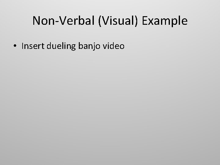 Non-Verbal (Visual) Example • Insert dueling banjo video 
