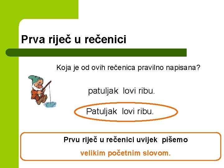 Prva riječ u rečenici Koja je od ovih rečenica pravilno napisana? patuljak lovi ribu.