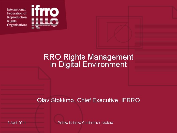RRO Rights Management in Digital Environment Olav Stokkmo, Chief Executive, IFRRO 5 April 2011