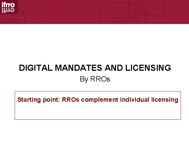 DIGITAL MANDATES AND LICENSING By RROs Starting point: RROs complement individual licensing 