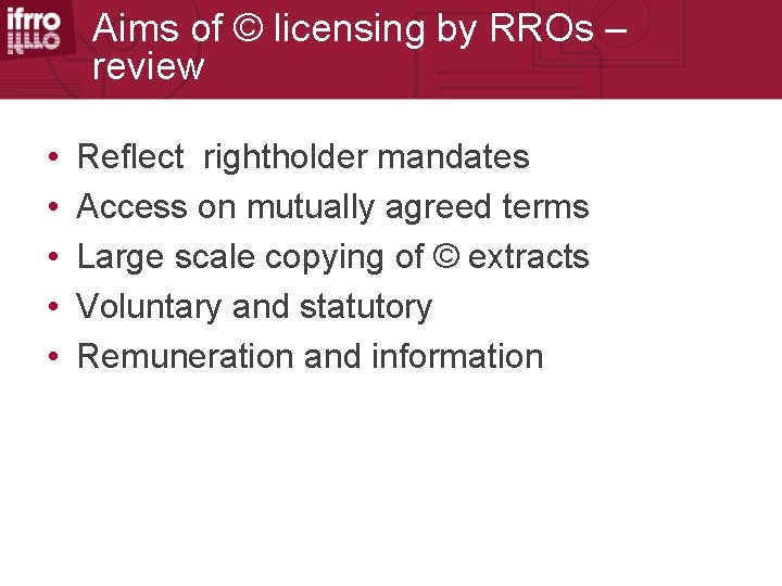 Aims of © licensing by RROs – review • • • Reflect rightholder mandates